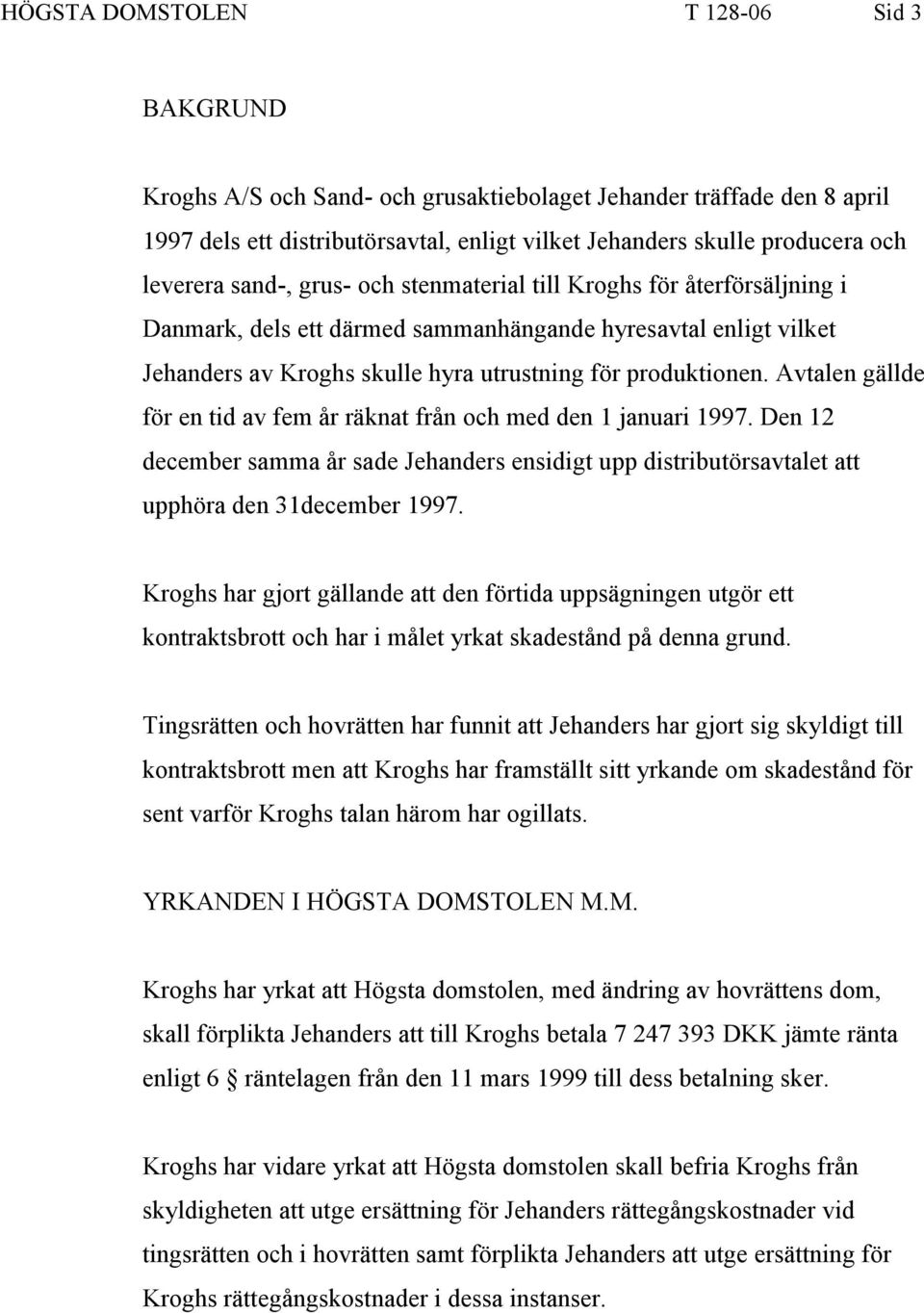 Avtalen gällde för en tid av fem år räknat från och med den 1 januari 1997. Den 12 december samma år sade Jehanders ensidigt upp distributörsavtalet att upphöra den 31december 1997.