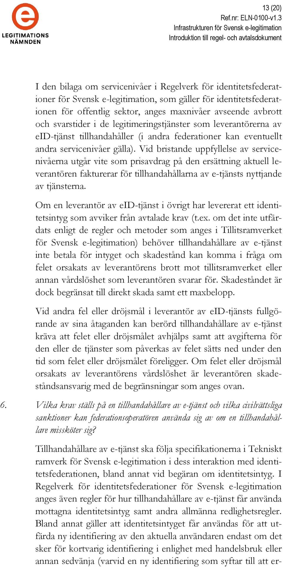 Vid bristande uppfyllelse av servicenivåerna utgår vite som prisavdrag på den ersättning aktuell leverantören fakturerar för tillhandahållarna av e-tjänsts nyttjande av tjänsterna.