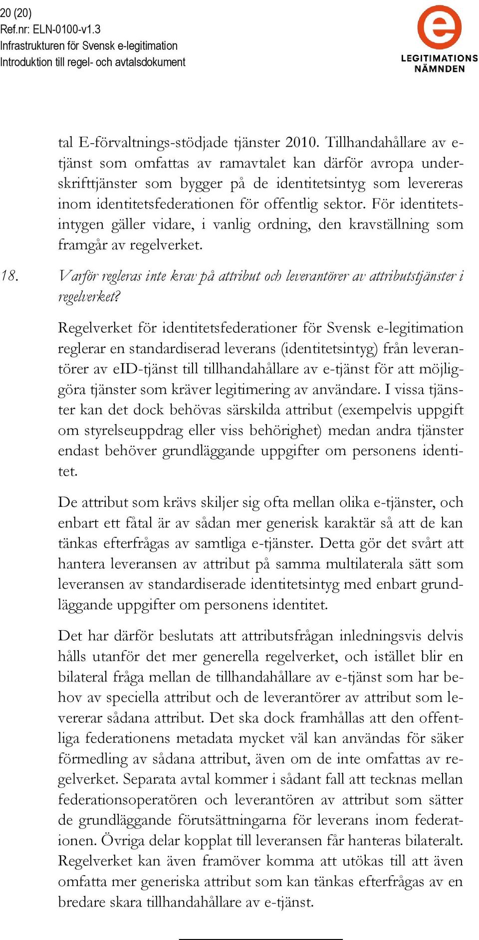 För identitetsintygen gäller vidare, i vanlig ordning, den kravställning som framgår av regelverket. 18. Varför regleras inte krav på attribut och leverantörer av attributstjänster i regelverket?