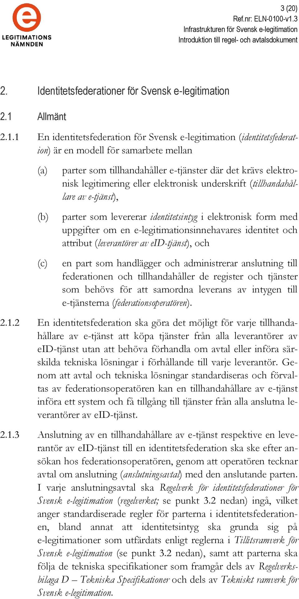 1 En identitetsfederation för Svensk e-legitimation (identitetsfederation) är en modell för samarbete mellan (a) (b) (c) parter som tillhandahåller e-tjänster där det krävs elektronisk legitimering
