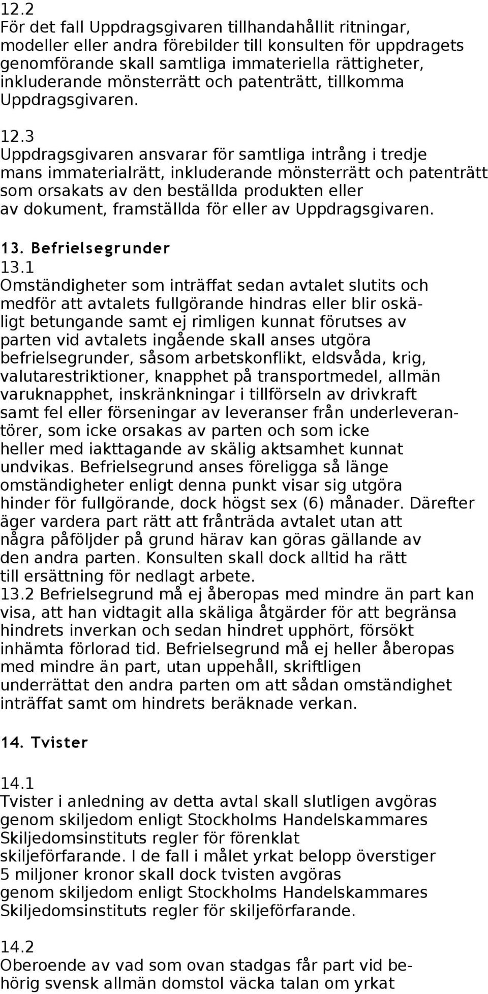 3 Uppdragsgivaren ansvarar för samtliga intrång i tredje mans immaterialrätt, inkluderande mönsterrätt och patenträtt som orsakats av den beställda produkten eller av dokument, framställda för eller