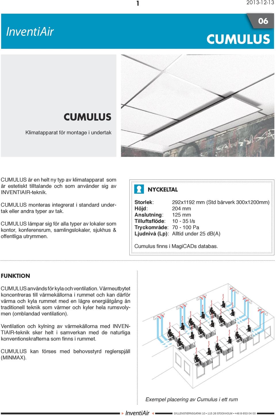 Storlek: 292x1192 mm (Std bärverk 300x1200mm) Höjd: 204 mm Anslutning: mm Tilluftsflöde: 10-35 l/s Tryckområde: 70-100 Pa Ljudnivå (Lp): Alltid under 25 db(a) Cumulus finns i MagiCADs databas.