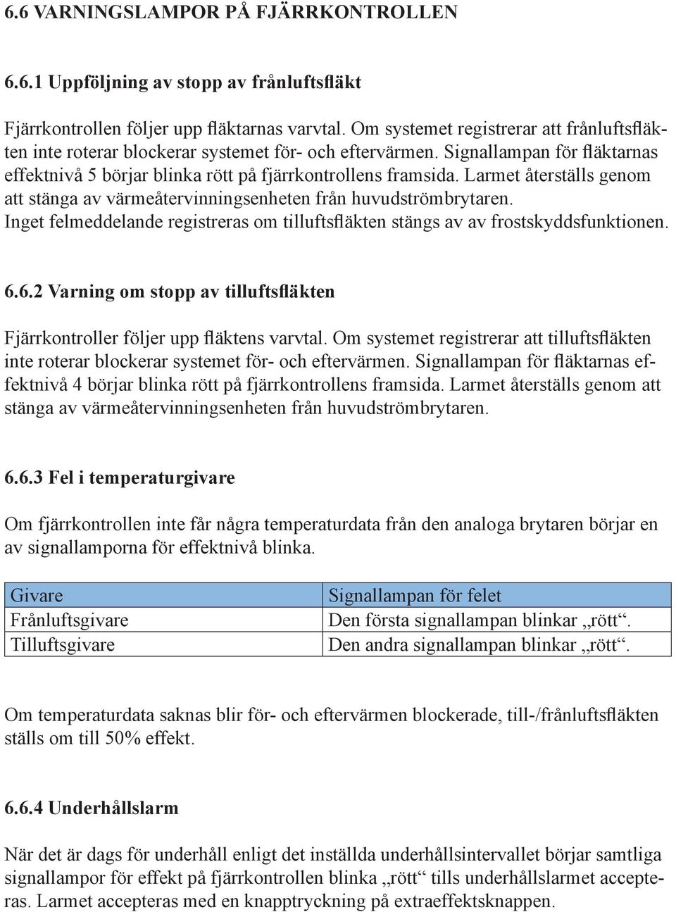 Larmet återställs genom att stänga av värmeåtervinningsenheten från huvudströmbrytaren. Inget felmeddelande registreras om tilluftsfläkten stängs av av frostskyddsfunktion en. 6.