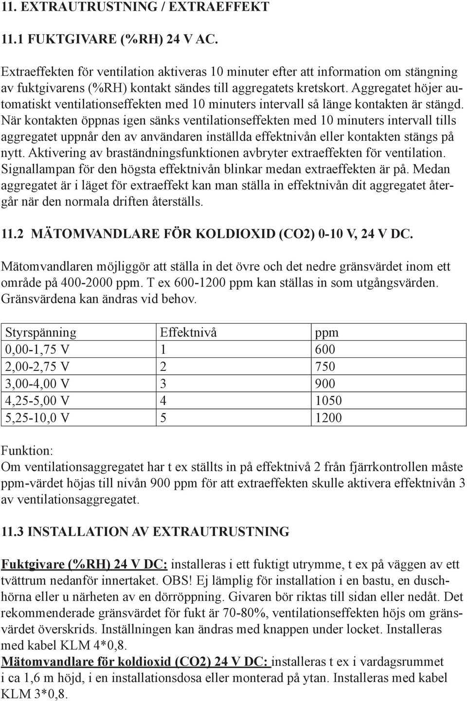 Aggregatet höjer automatiskt ventilationseffekten med 10 minuters intervall så länge kontakten är stängd.