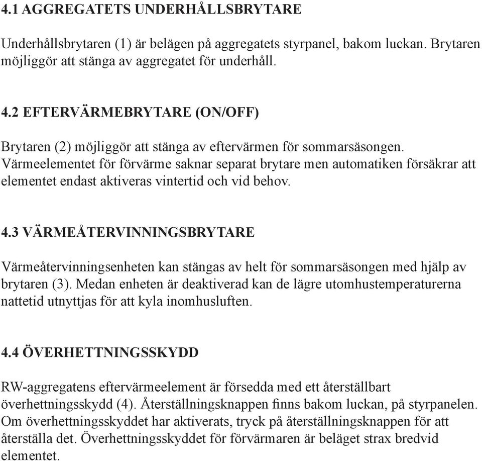 Värmeelementet för förvärme saknar separat brytare men automatiken försäkrar att elementet endast aktiveras vintertid och vid behov. 4.