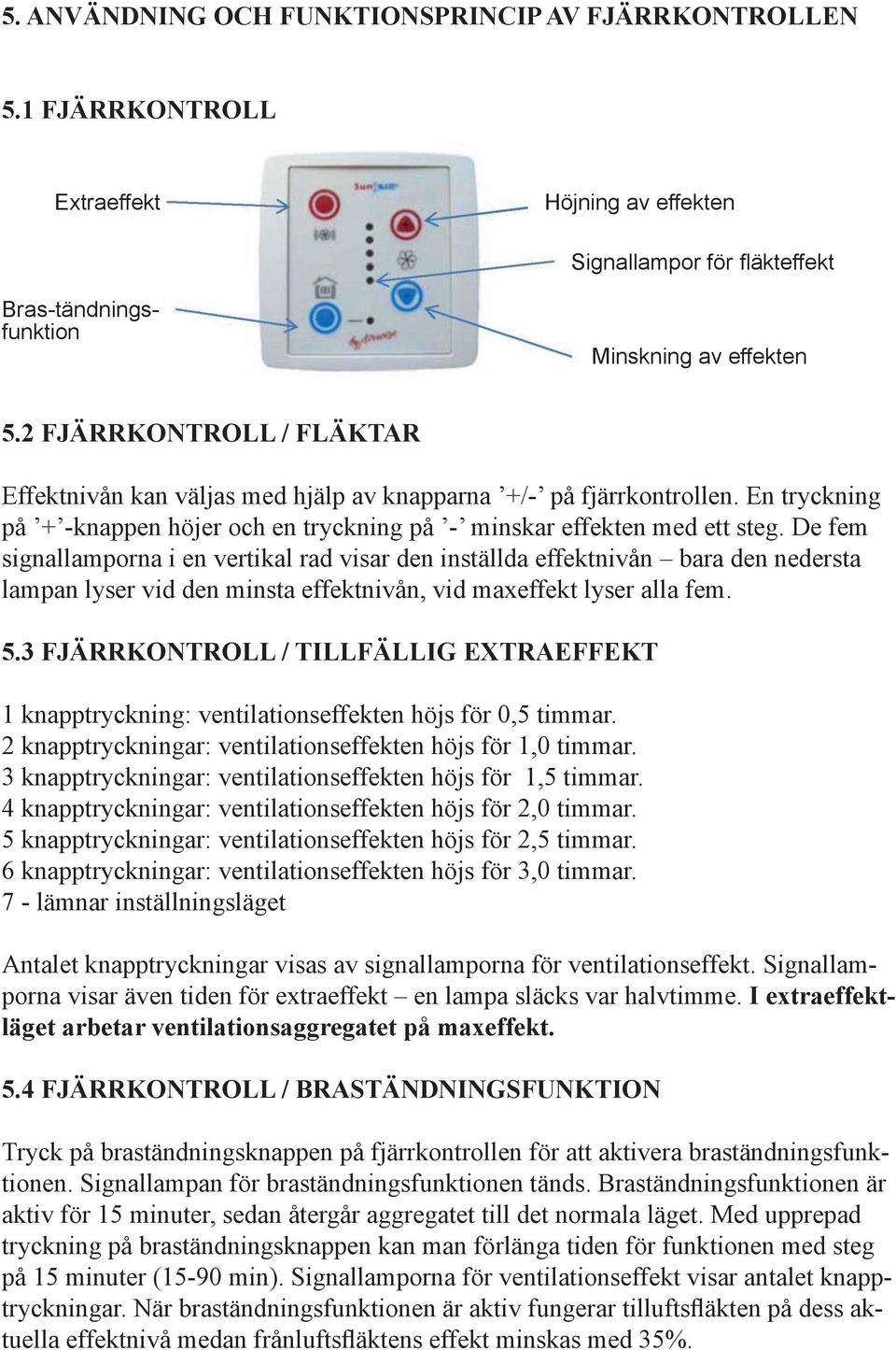 De fem signallamporna i en vertikal rad visar den inställda effektnivån bara den nedersta lampan lyser vid den minsta effektnivån, vid maxeffekt lyser alla fem. 5.