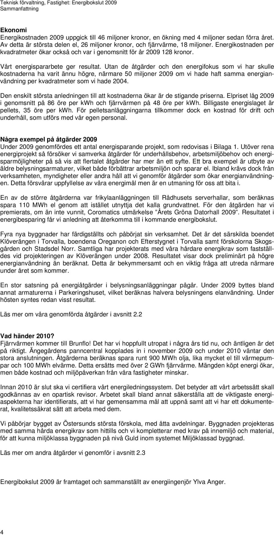 Utan de åtgärder och den energifokus som vi har skulle kostnaderna ha varit ännu högre, närmare 50 miljoner 2009 om vi hade haft samma energianvändning per kvadratmeter som vi hade 2004.