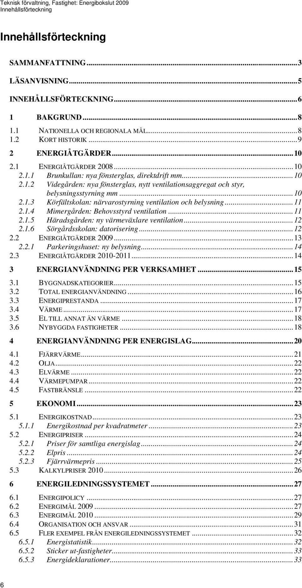 ..11 2.1.4 Mimergården: Behovsstyrd ventilation...11 2.1.5 Häradsgården: ny värmeväxlare ventilation...12 2.1.6 Sörgårdsskolan: datorisering...12 2.2 ENERGIÅTGÄRDER 2009...13 2.2.1 Parkeringshuset: ny belysning.