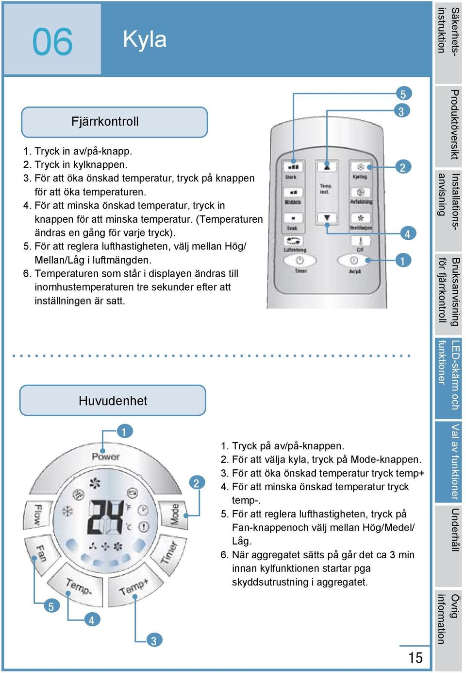 För att reglera lufthastigheten, välj mellan Hög/ Mellan/Låg i luftmängden. 6. Temperaturen som står i displayen ändras till inomhustemperaturen tre sekunder efter att inställningen är satt.