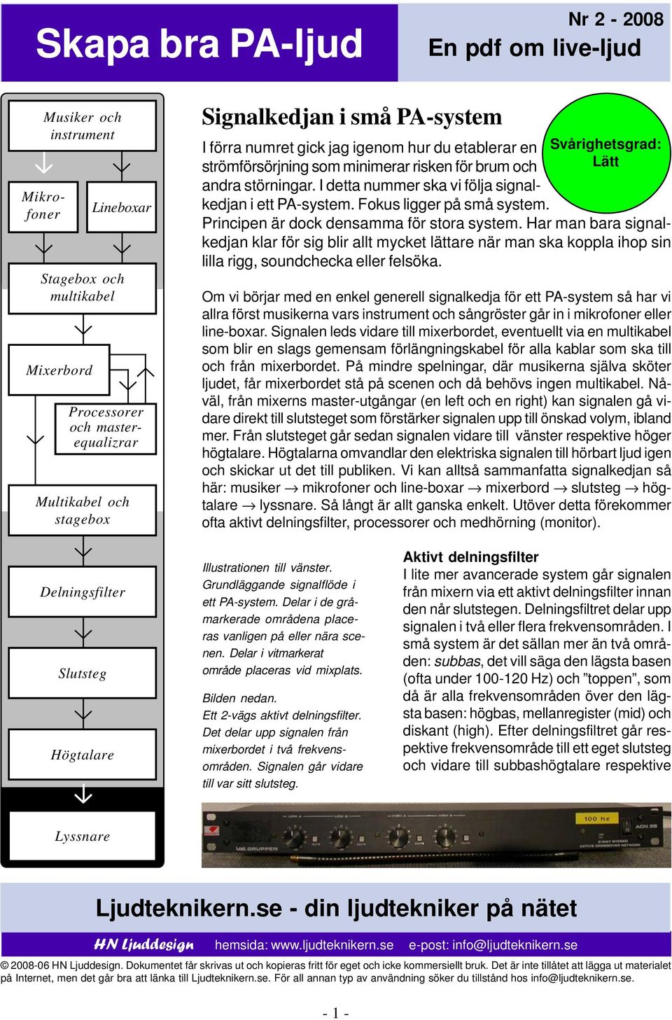 Svårighetsgrad: Lätt Principen är dock densamma för stora system. Har man bara signalkedjan klar för sig blir allt mycket lättare när man ska koppla ihop sin lilla rigg, soundchecka eller felsöka.