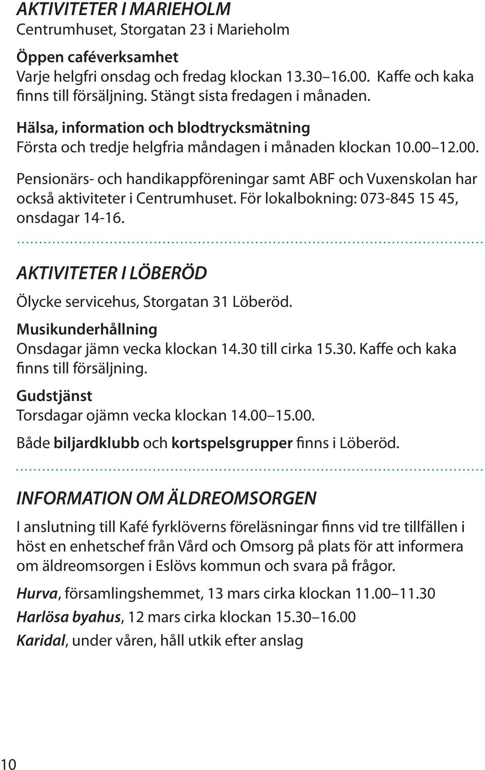 12.00. Pensionärs- och handikappföreningar samt ABF och Vuxenskolan har också aktiviteter i Centrumhuset. För lokalbokning: 073-845 15 45, onsdagar 14-16.