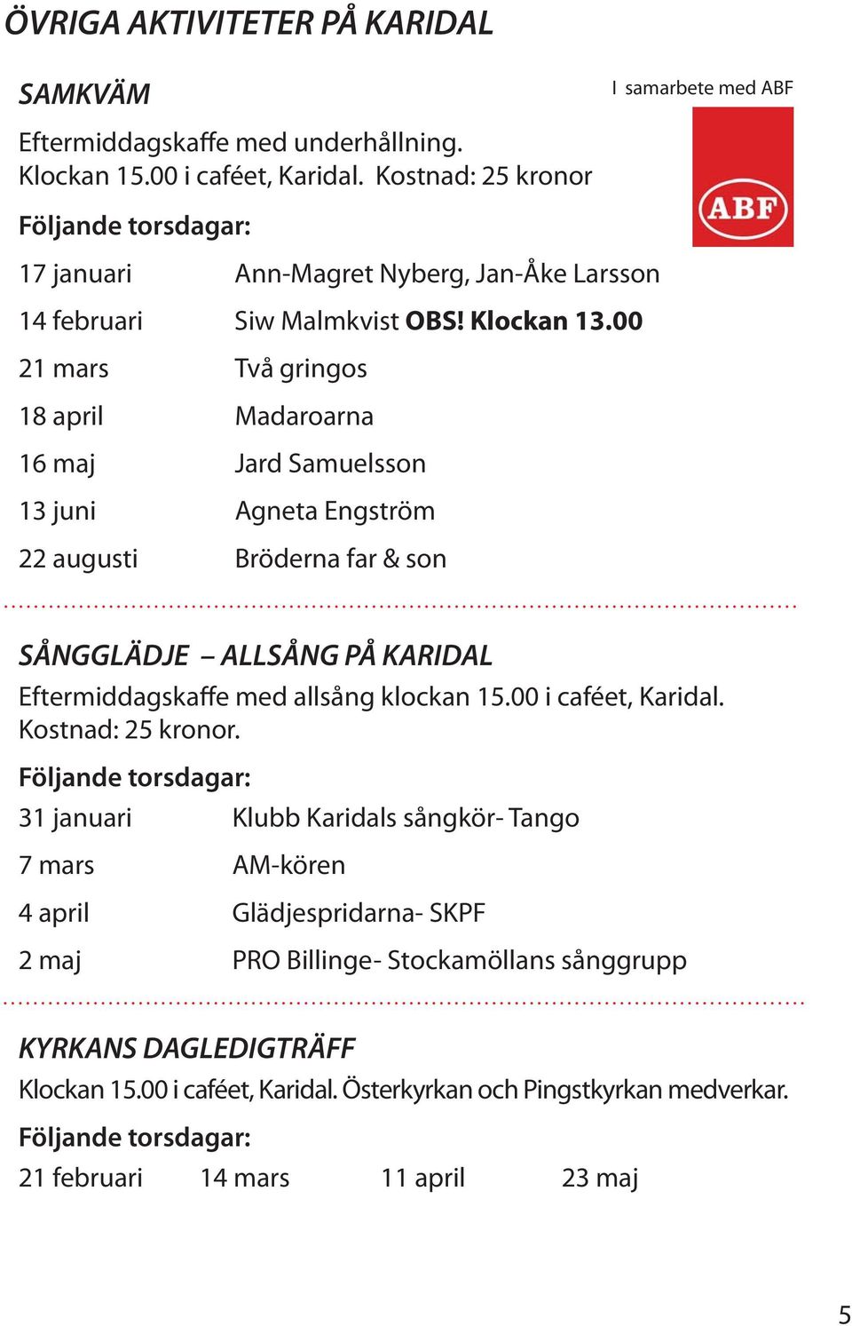 00 21 mars Två gringos 18 april Madaroarna 16 maj Jard Samuelsson 13 juni Agneta Engström 22 augusti Bröderna far & son SÅNGGLÄDJE ALLSÅNG PÅ KARIDAL Eftermiddagskaffe med allsång klockan 15.