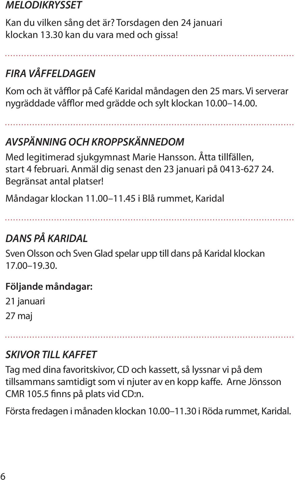 Anmäl dig senast den 23 januari på 0413-627 24. Begränsat antal platser! Måndagar klockan 11.00 11.