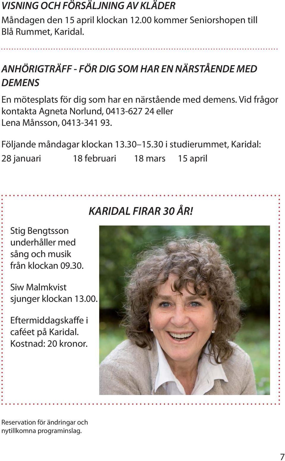 Vid frågor kontakta Agneta Norlund, 0413-627 24 eller Lena Månsson, 0413-341 93. Följande måndagar klockan 13.30 15.