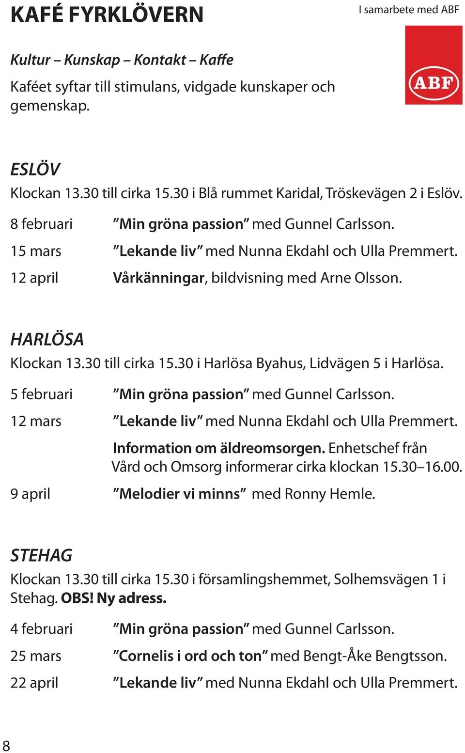 12 april Vårkänningar, bildvisning med Arne Olsson. HARLÖSA Klockan 13.30 till cirka 15.30 i Harlösa Byahus, Lidvägen 5 i Harlösa. 5 februari Min gröna passion med Gunnel Carlsson.