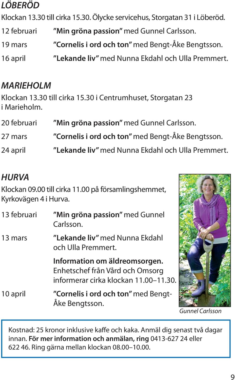 27 mars Cornelis i ord och ton med Bengt-Åke Bengtsson. 24 april Lekande liv med Nunna Ekdahl och Ulla Premmert. HURVA Klockan 09.00 till cirka 11.00 på församlingshemmet, Kyrkovägen 4 i Hurva.