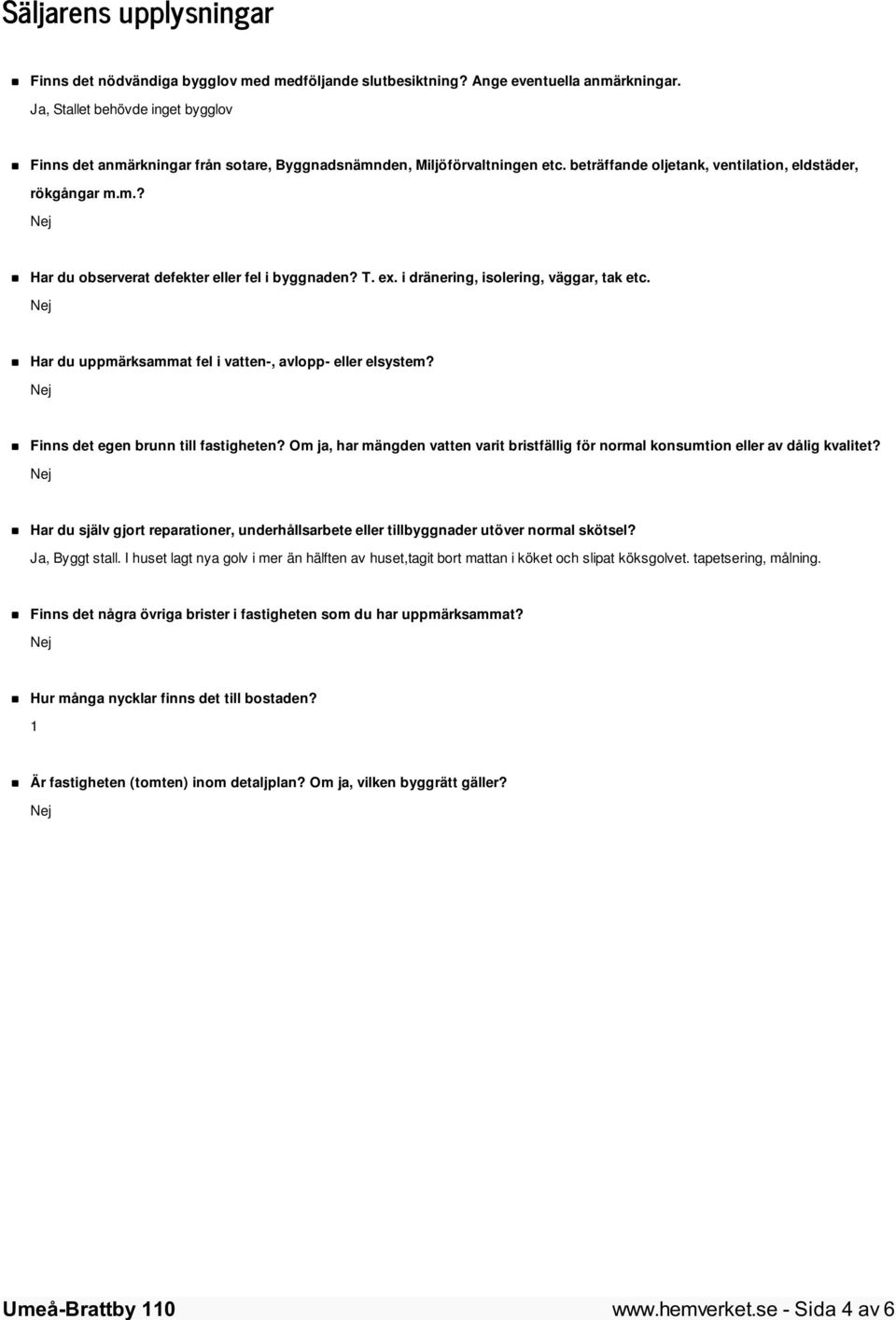 T. ex. i dränering, isolering, väggar, tak etc. Har du uppmärksammat fel i vatten-, avlopp- eller elsystem? Finns det egen brunn till fastigheten?