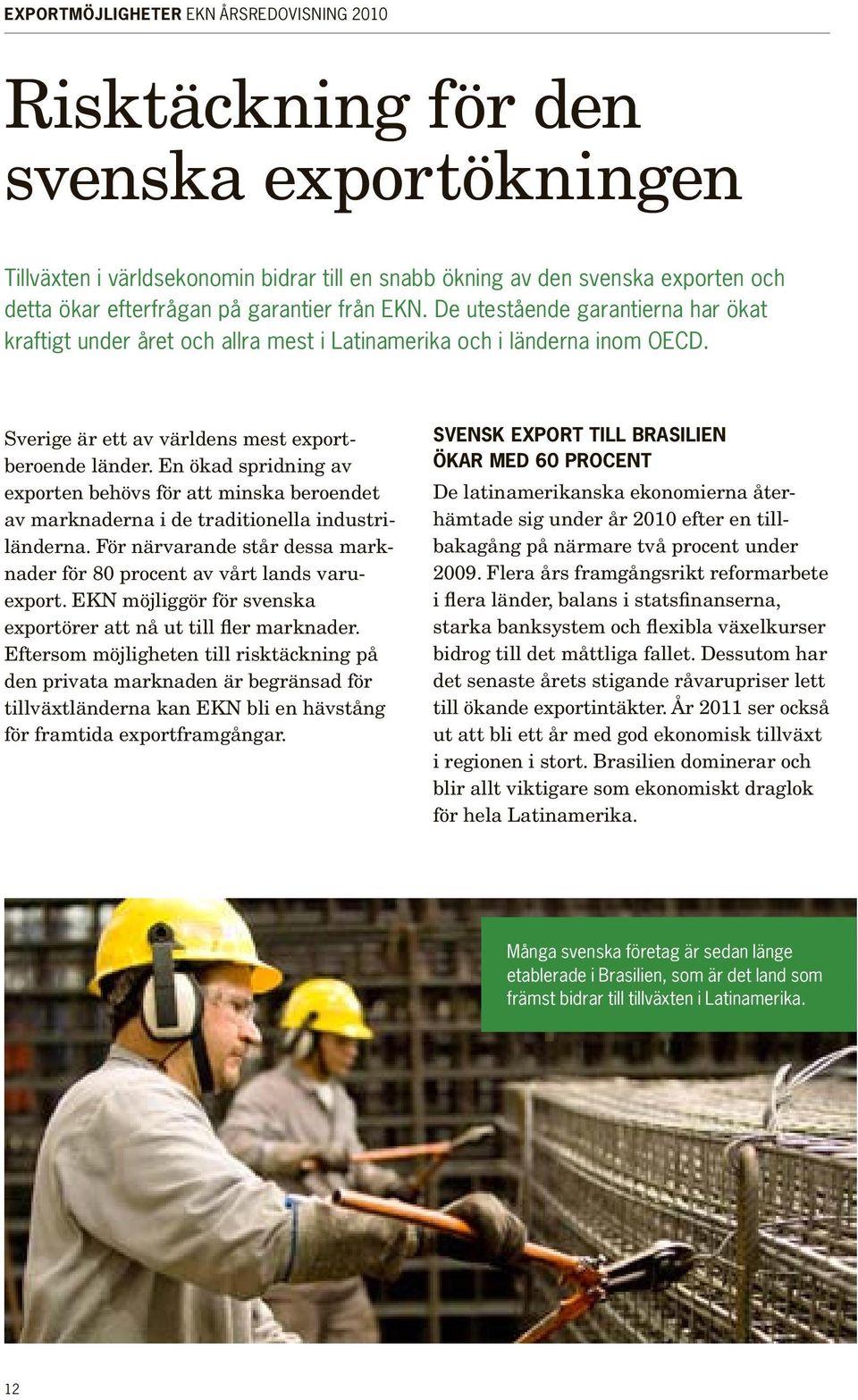 En ökad spridning av expor ten behövs för att minska beroendet av marknaderna i de traditionella industriländerna. För närvarande står dessa marknader för 80 procent av vårt lands varuexport.