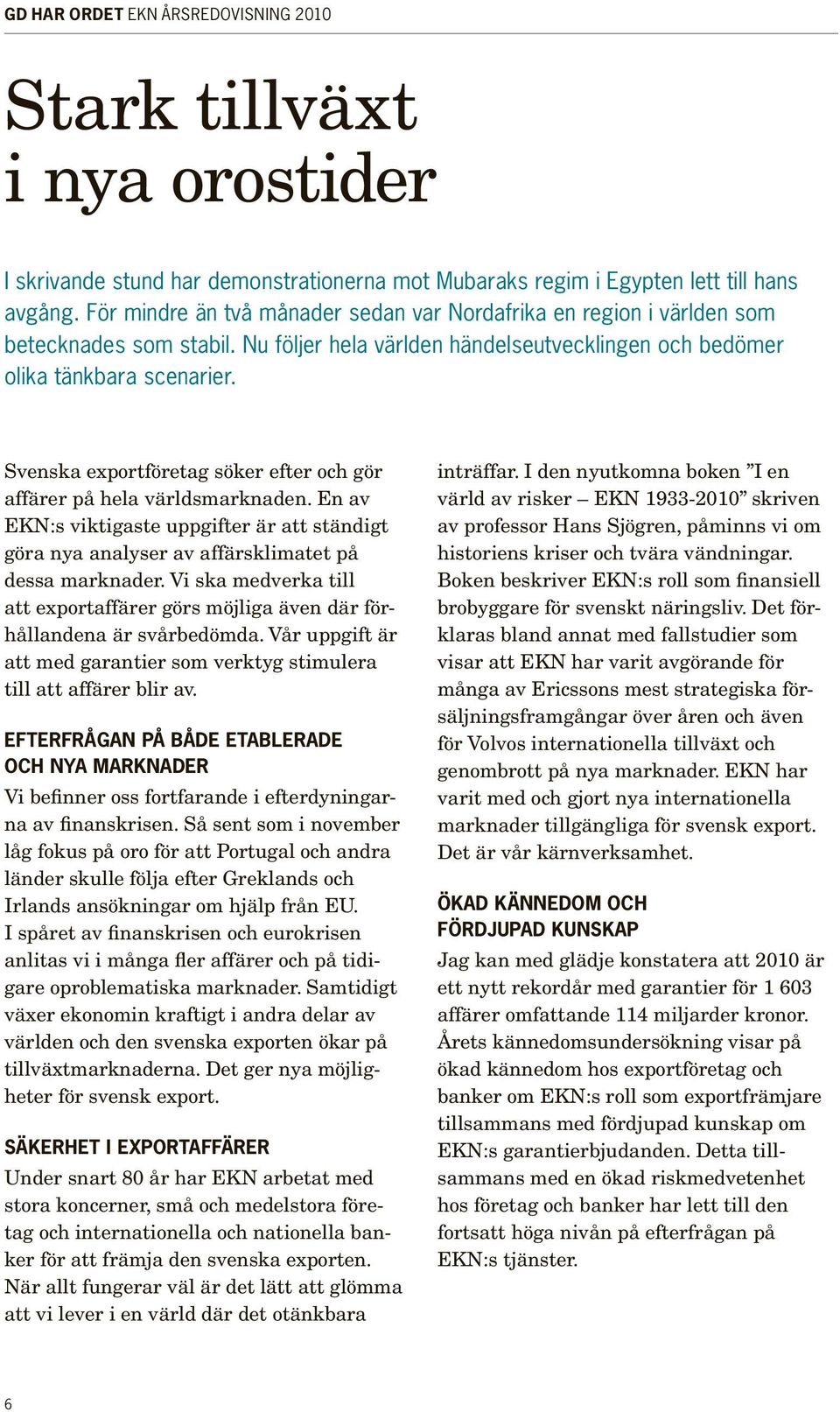 Svenska exportföretag söker efter och gör affärer på hela världsmarknaden. En av EKN:s viktigaste uppgifter är att ständigt göra nya analyser av affärsklimatet på dessa marknader.