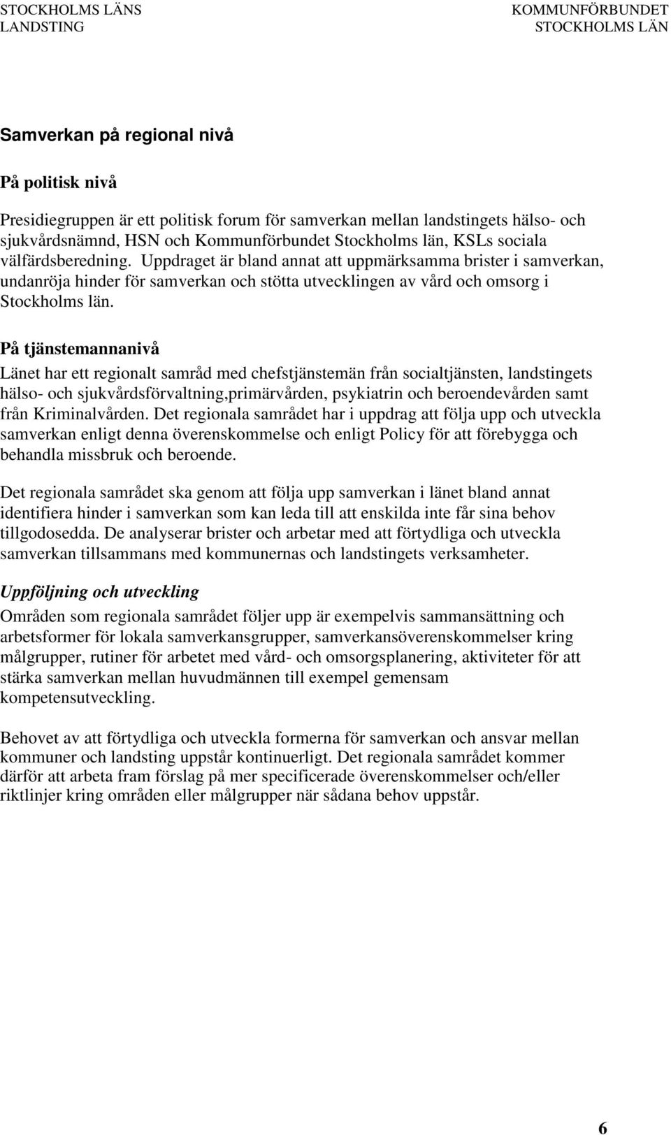 På tjänstemannanivå Länet har ett regionalt samråd med chefstjänstemän från socialtjänsten, landstingets hälso- och sjukvårdsförvaltning,primärvården, psykiatrin och beroendevården samt från