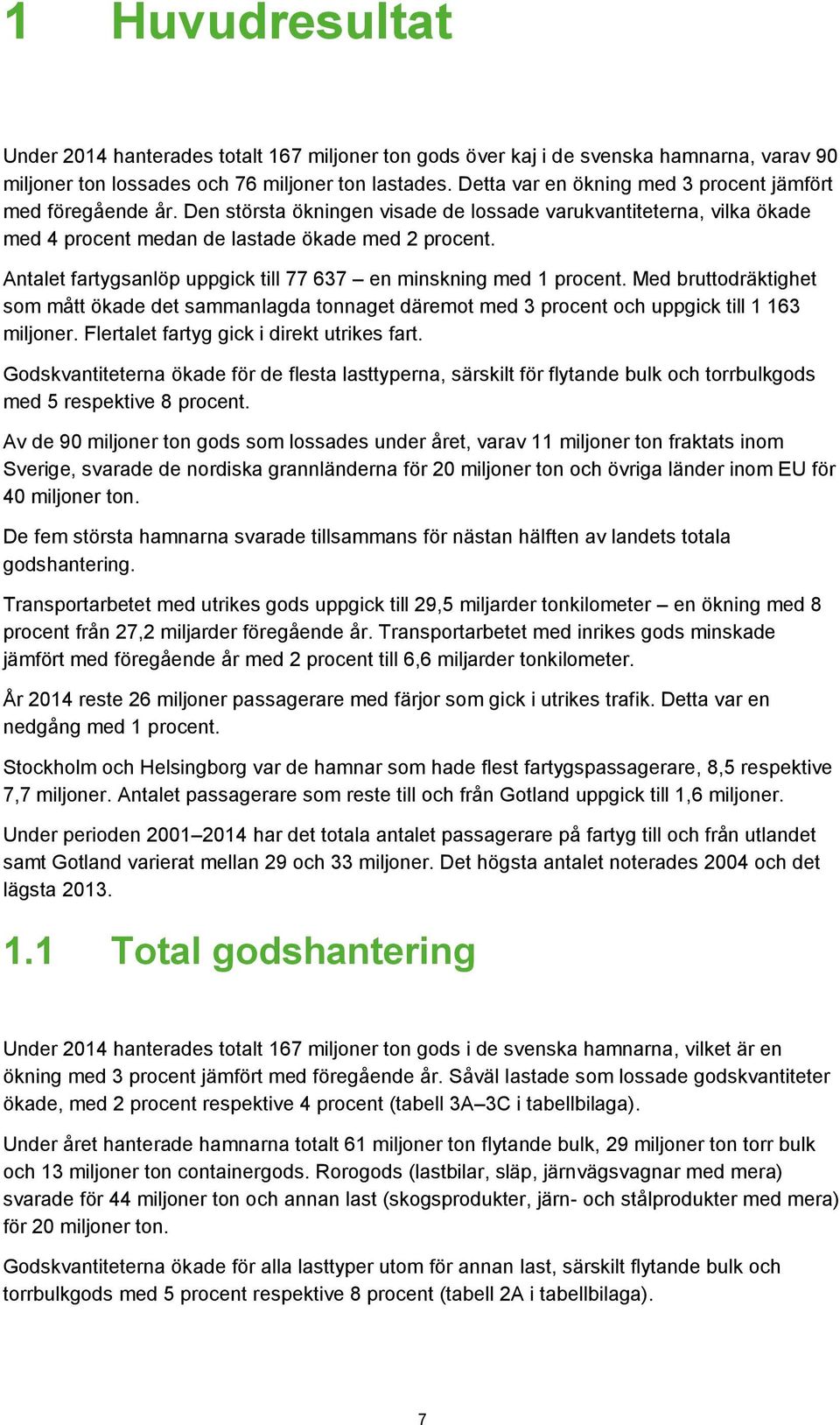 Antalet fartygsanlöp uppgick till 77 637 en minskning med 1 procent. Med bruttodräktighet som mått ökade det sammanlagda tonnaget däremot med 3 procent och uppgick till 1 163 miljoner.