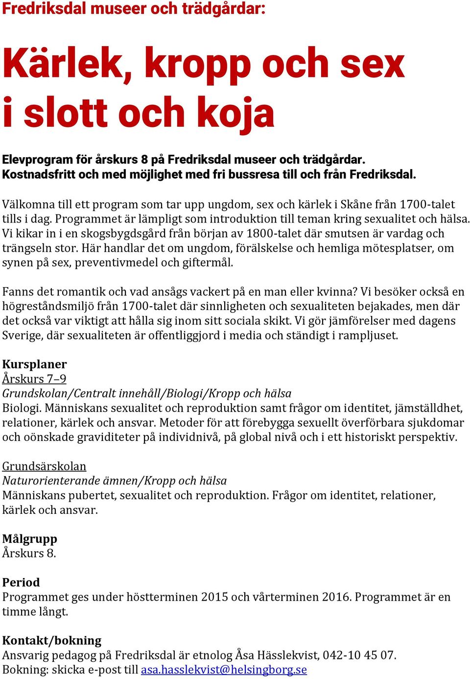 Programmet är lämpligt som introduktion till teman kring sexualitet och hälsa. Vi kikar in i en skogsbygdsgård från början av 1800-talet där smutsen är vardag och trängseln stor.