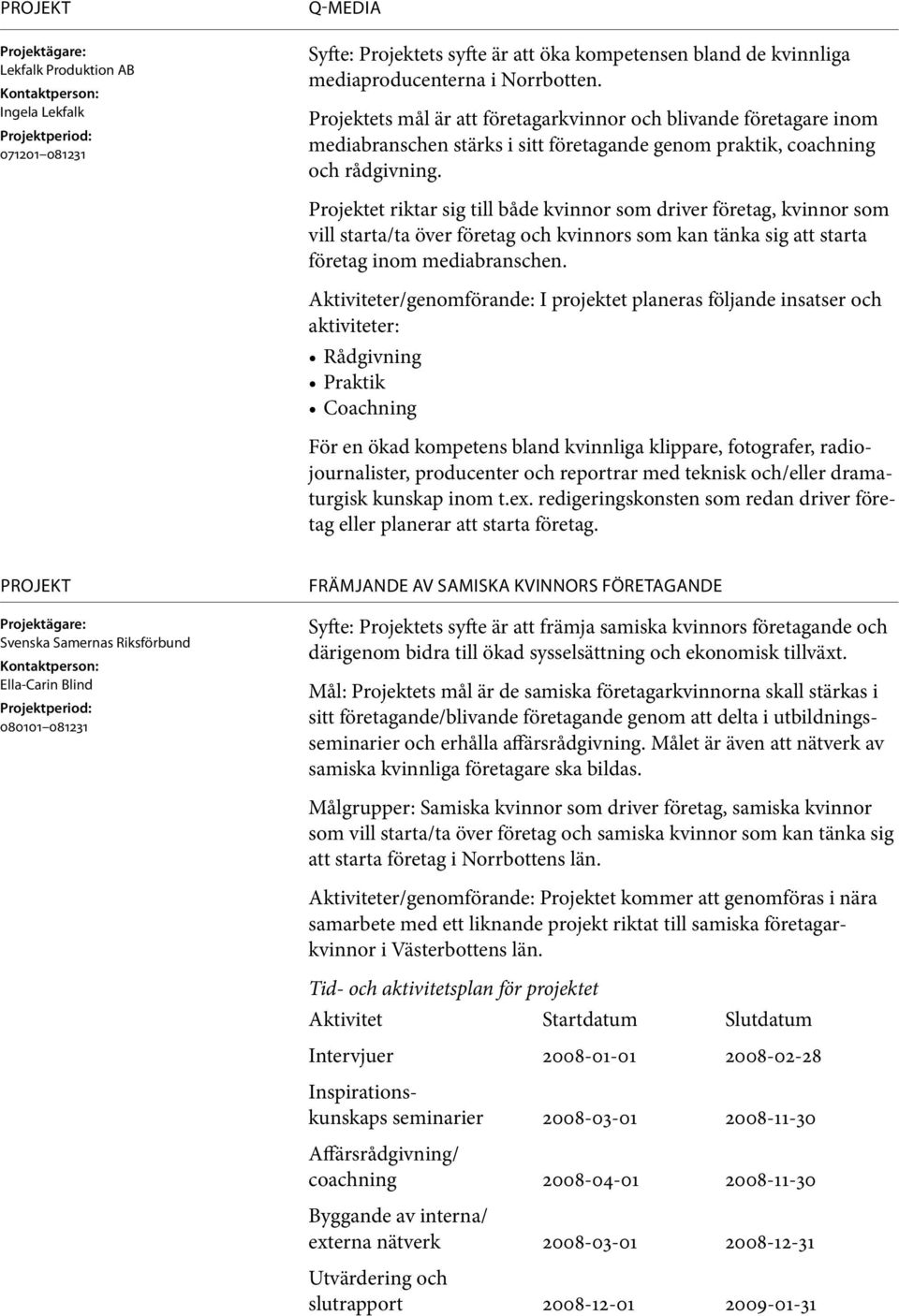 Projektet riktar sig till både kvinnor som driver företag, kvinnor som vill starta/ta över företag och kvinnors som kan tänka sig att starta företag inom mediabranschen.