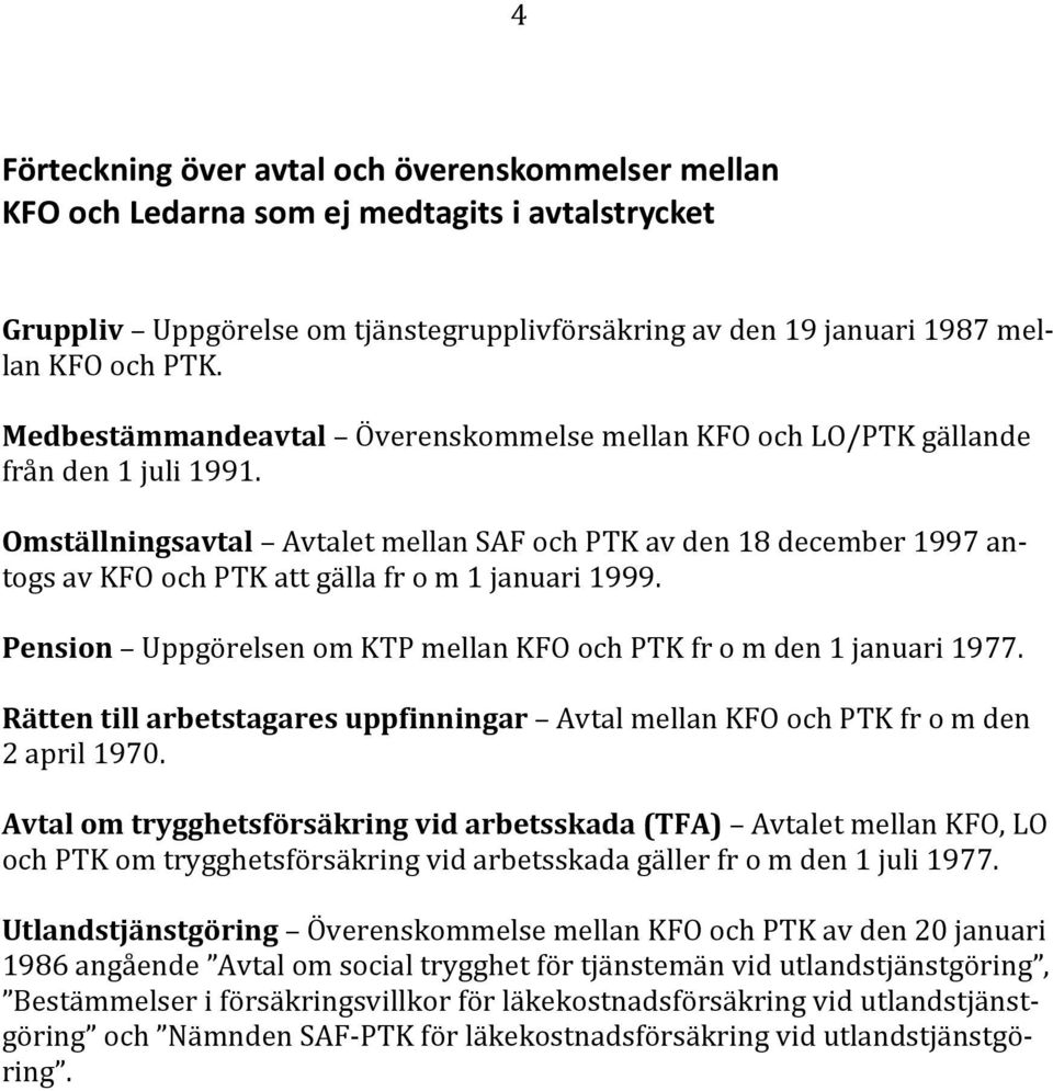 Omställningsavtal Avtalet mellan SAF och PTK av den 18 december 1997 an av KFO och PTK att gälla fr o m 1 januari togs 1999. Pension Uppgörelsen om KTP mellan KFO och PTK fr o m den 1 januari 1977.