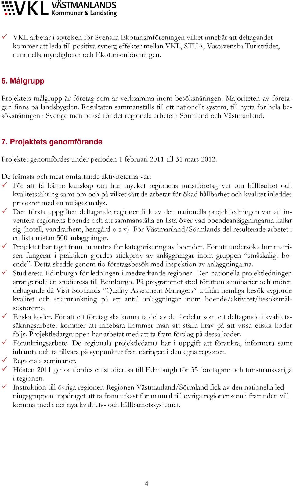 Resultaten sammanställs till ett nationellt system, till nytta för hela besöksnäringen i Sverige men också för det regionala arbetet i Sörmland och Västmanland. 7.