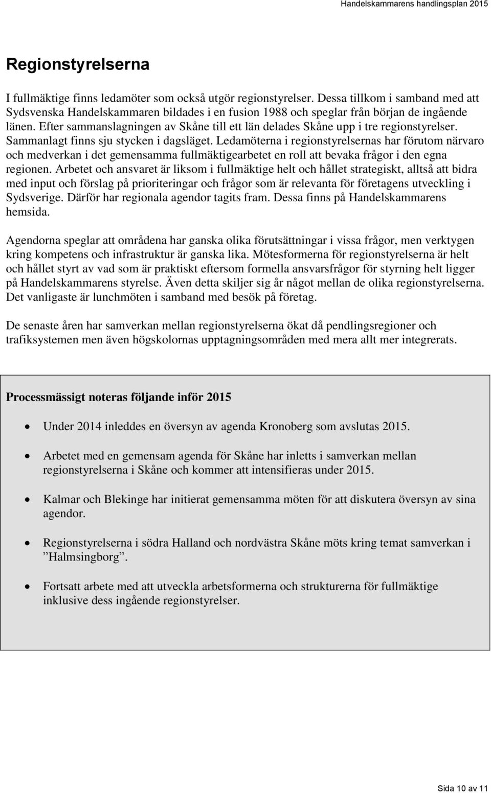Efter sammanslagningen av Skåne till ett län delades Skåne upp i tre regionstyrelser. Sammanlagt finns sju stycken i dagsläget.