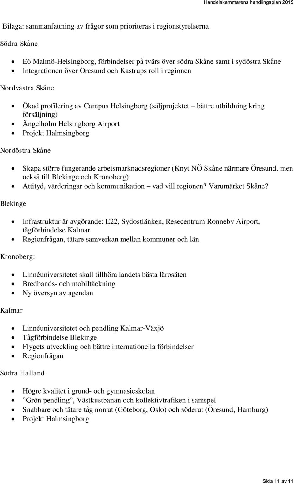 Skapa större fungerande arbetsmarknadsregioner (Knyt NÖ Skåne närmare Öresund, men också till Blekinge och Kronoberg) Attityd, värderingar och kommunikation vad vill regionen? Varumärket Skåne?