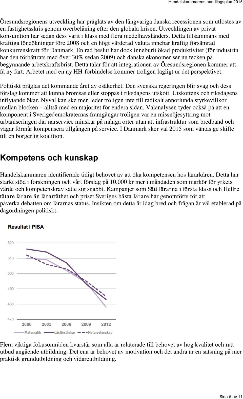 Detta tillsammans med kraftiga löneökningar före 2008 och en högt värderad valuta innebar kraftig försämrad konkurrenskraft för Danmark.