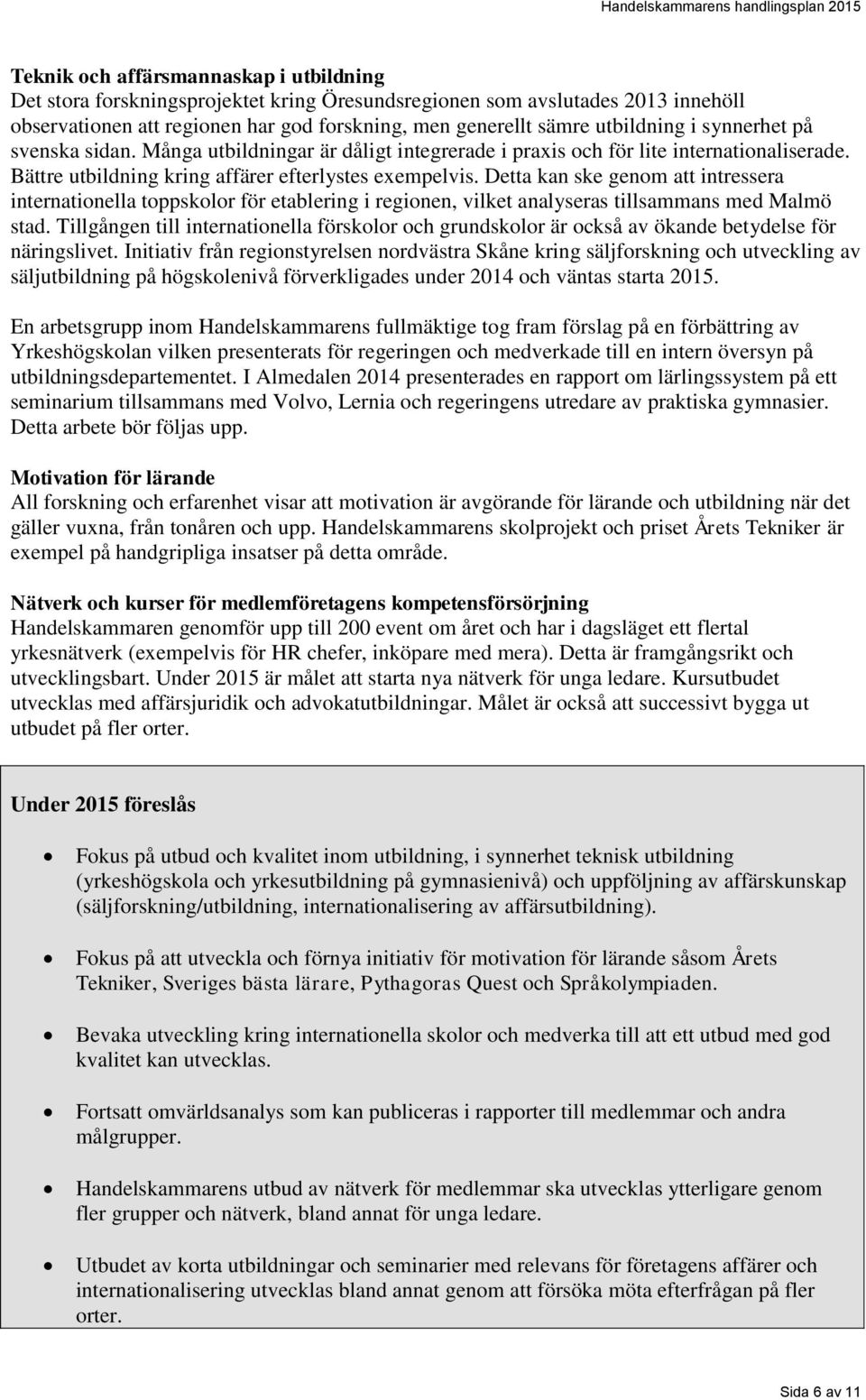 Detta kan ske genom att intressera internationella toppskolor för etablering i regionen, vilket analyseras tillsammans med Malmö stad.