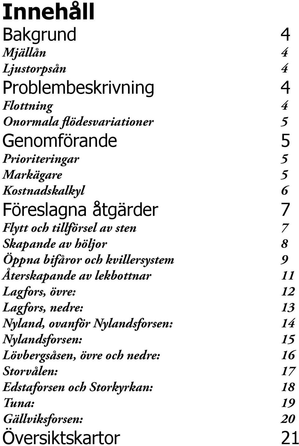 bifåror och kvillersystem 9 Återskapande av lekbottnar 11 Lagfors, övre: 12 Lagfors, nedre: 13 Nyland, ovanför Nylandsforsen: 14