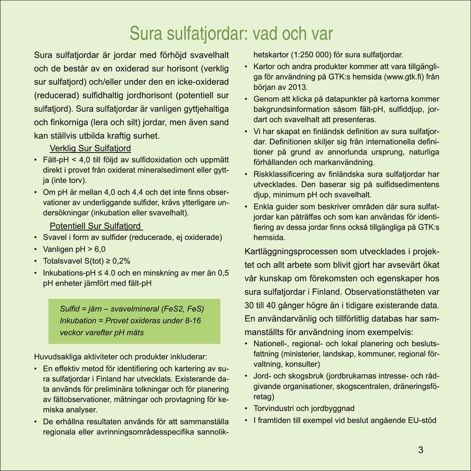 Verklig Sur Sulfatjord Fält-pH < 4,0 till följd av sulfidoxidation och uppmätt direkt i provet från oxiderat mineralsediment eller gyttja (inte torv).