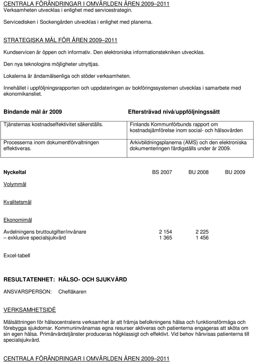 Lokalerna är ändamålsenliga och stöder verksamheten. Innehållet i uppföljningsrapporten och uppdateringen av bokföringssystemen utvecklas i samarbete med ekonomikansliet.
