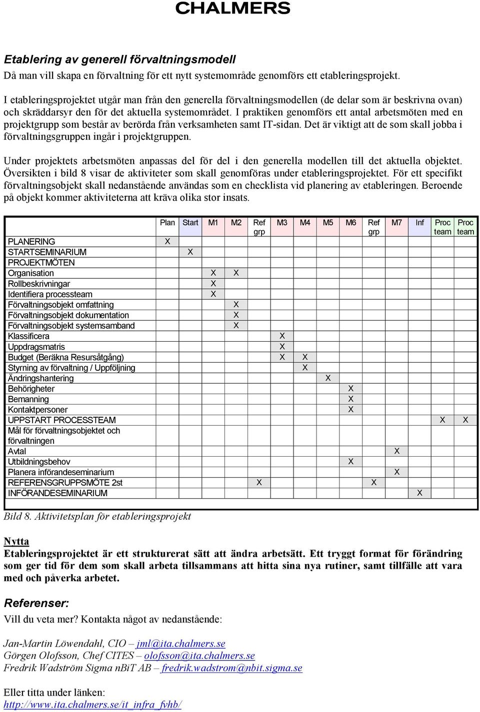 I praktiken genomförs ett antal arbetsmöten med en projektgrupp som består av berörda från verksamheten samt IT-sidan.