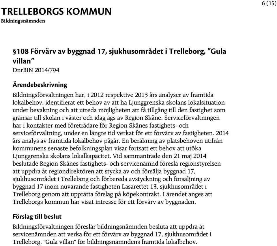 Serviceförvaltningen har i kontakter med företrädare för Region Skånes fastighets- och serviceförvaltning, under en längre tid verkat för ett förvärv av fastigheten.