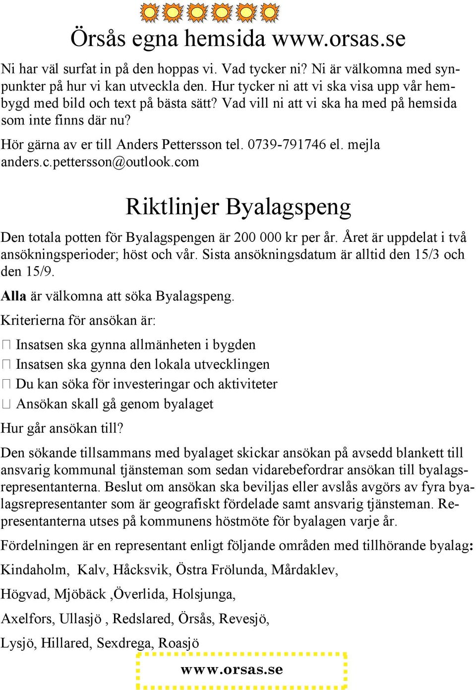 Kriterierna för ansökan är: Insatsen ska gynna allmänheten i bygden Insatsen ska gynna den lokala utvecklingen Du kan söka för investeringar och aktiviteter Ansökan skall gå genom byalaget Hur går