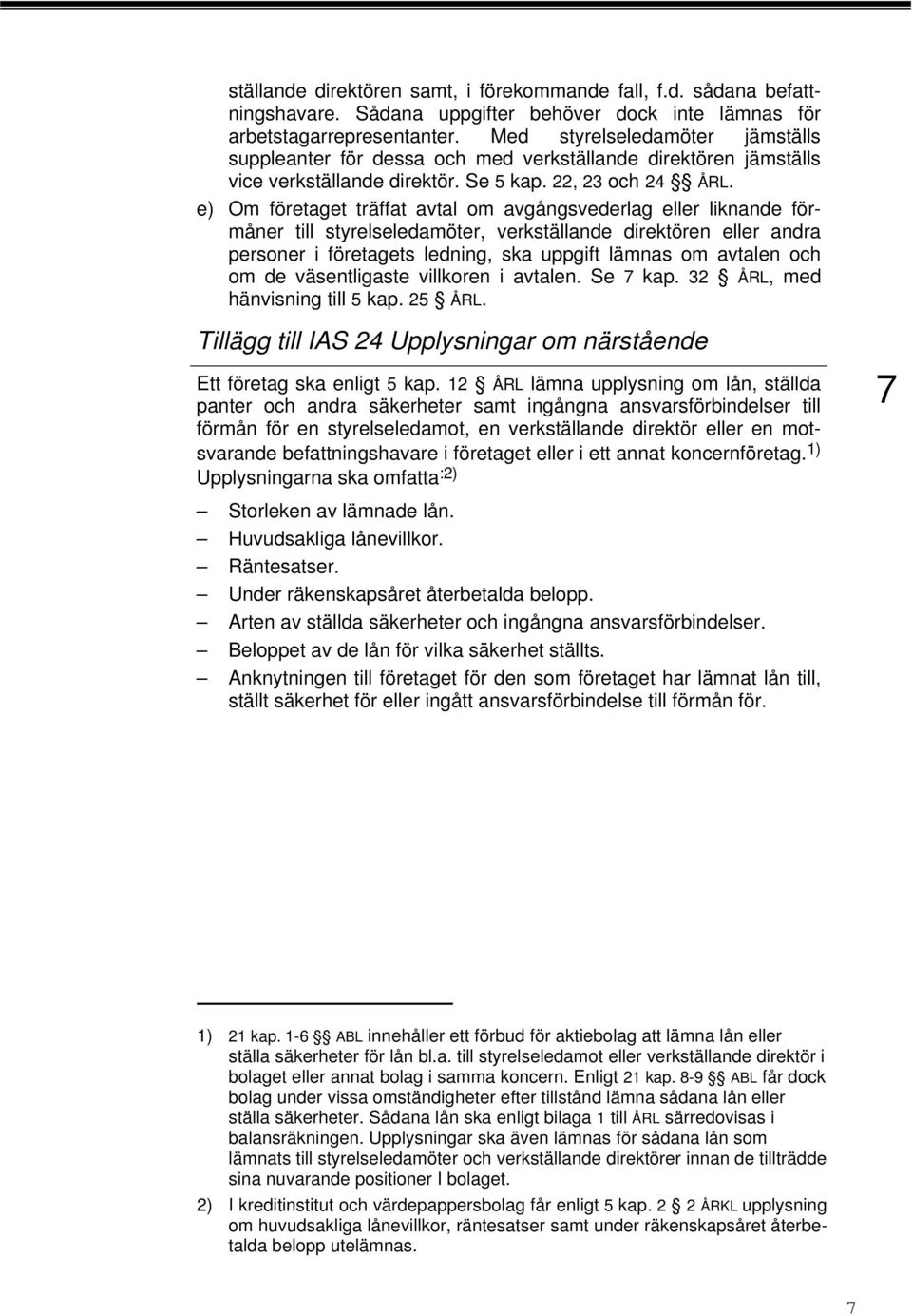 e) Om företaget träffat avtal om avgångsvederlag eller liknande förmåner till styrelseledamöter, verkställande direktören eller andra personer i företagets ledning, ska uppgift lämnas om avtalen och