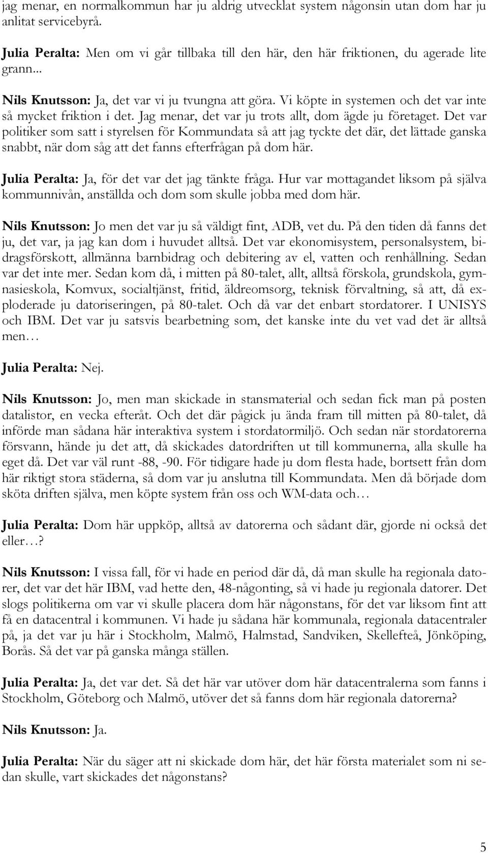 Det var politiker som satt i styrelsen för Kommundata så att jag tyckte det där, det lättade ganska snabbt, när dom såg att det fanns efterfrågan på dom här.