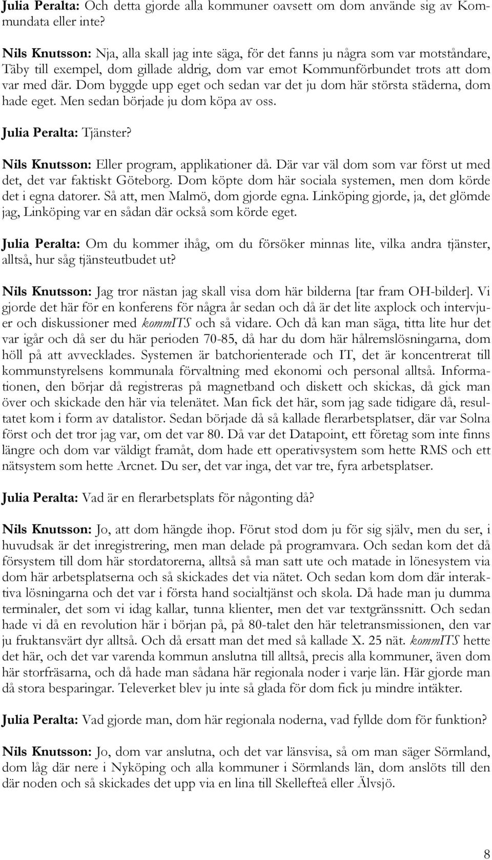 Dom byggde upp eget och sedan var det ju dom här största städerna, dom hade eget. Men sedan började ju dom köpa av oss. Julia Peralta: Tjänster? Nils Knutsson: Eller program, applikationer då.