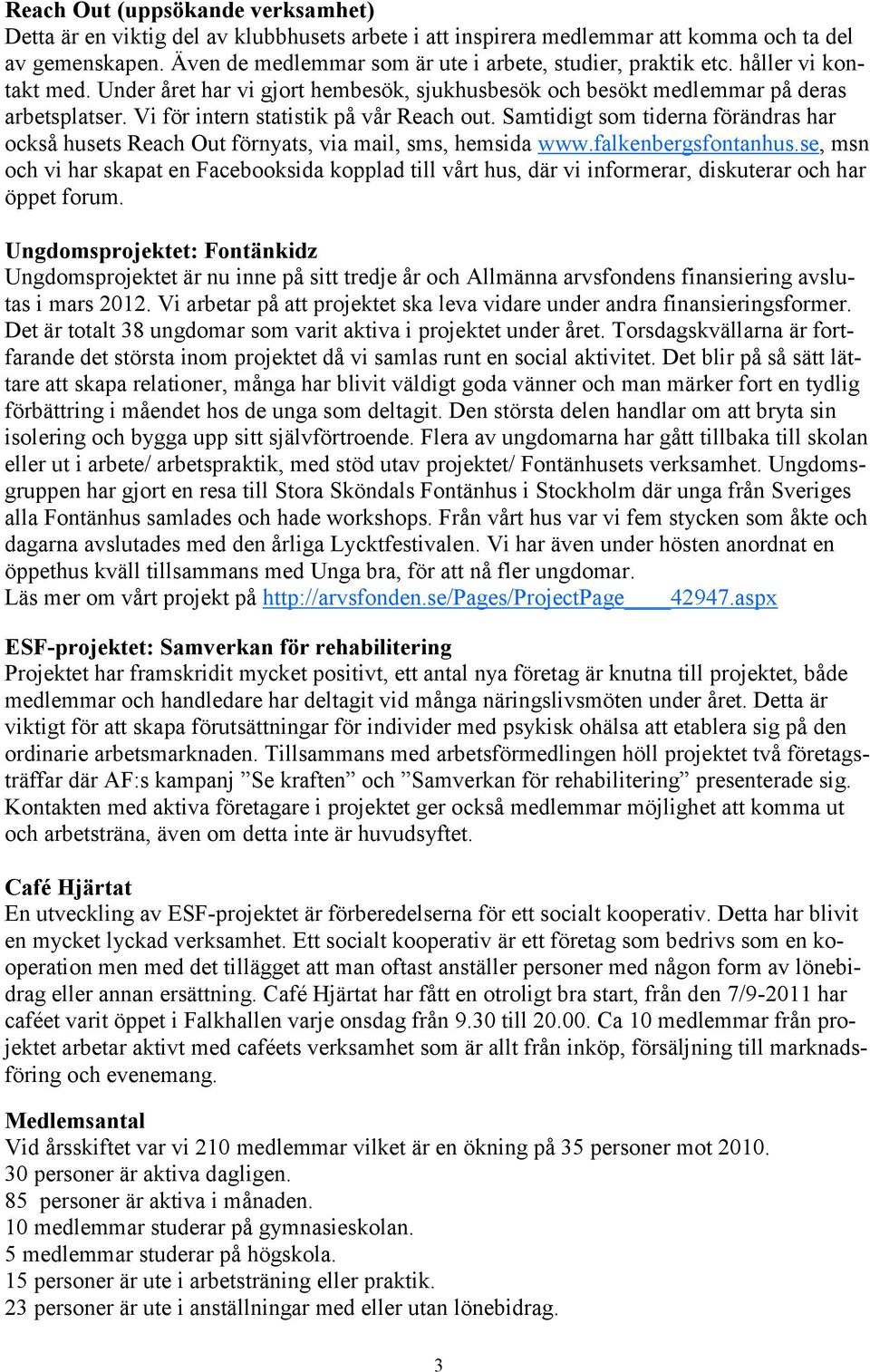 Vi för intern statistik på vår Reach out. Samtidigt som tiderna förändras har också husets Reach Out förnyats, via mail, sms, hemsida www.falkenbergsfontanhus.