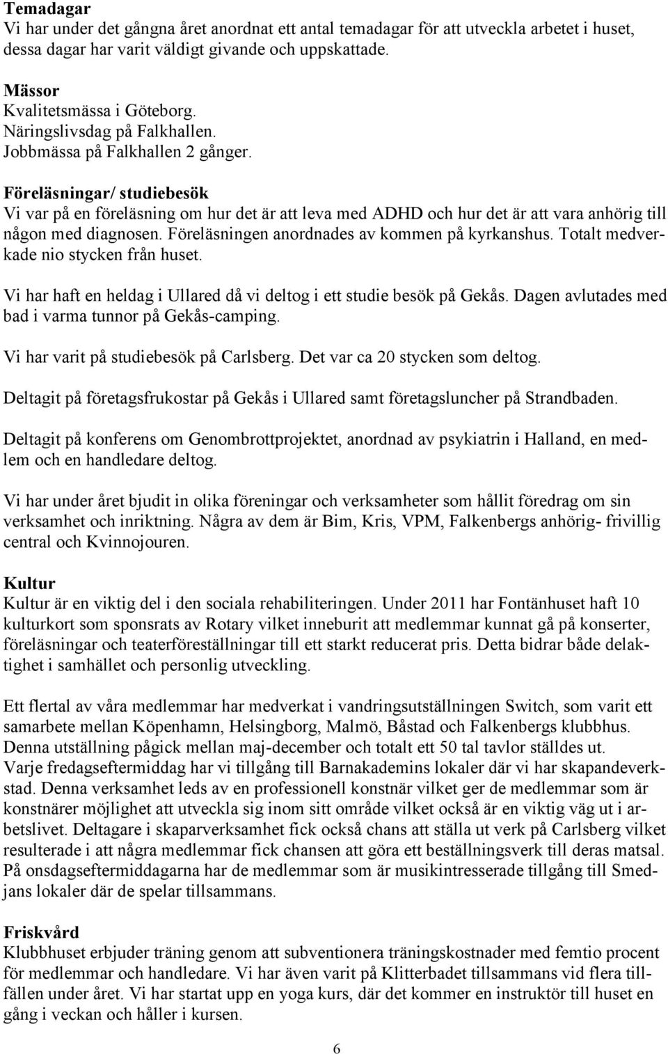 Föreläsningar/ studiebesök Vi var på en föreläsning om hur det är att leva med ADHD och hur det är att vara anhörig till någon med diagnosen. Föreläsningen anordnades av kommen på kyrkanshus.