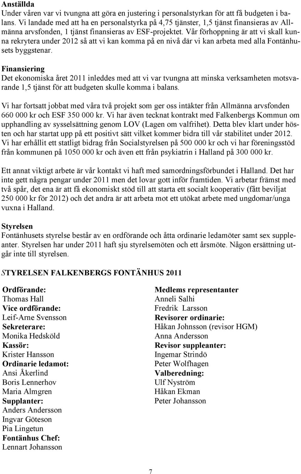 Vår förhoppning är att vi skall kunna rekrytera under 2012 så att vi kan komma på en nivå där vi kan arbeta med alla Fontänhusets byggstenar.
