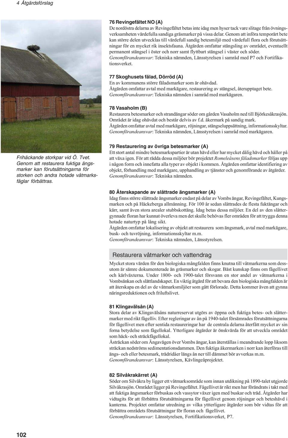Åtgärden omfattar stängsling av området, eventuellt permanent stängsel i öster och norr samt flyttbart stängsel i väster och söder.