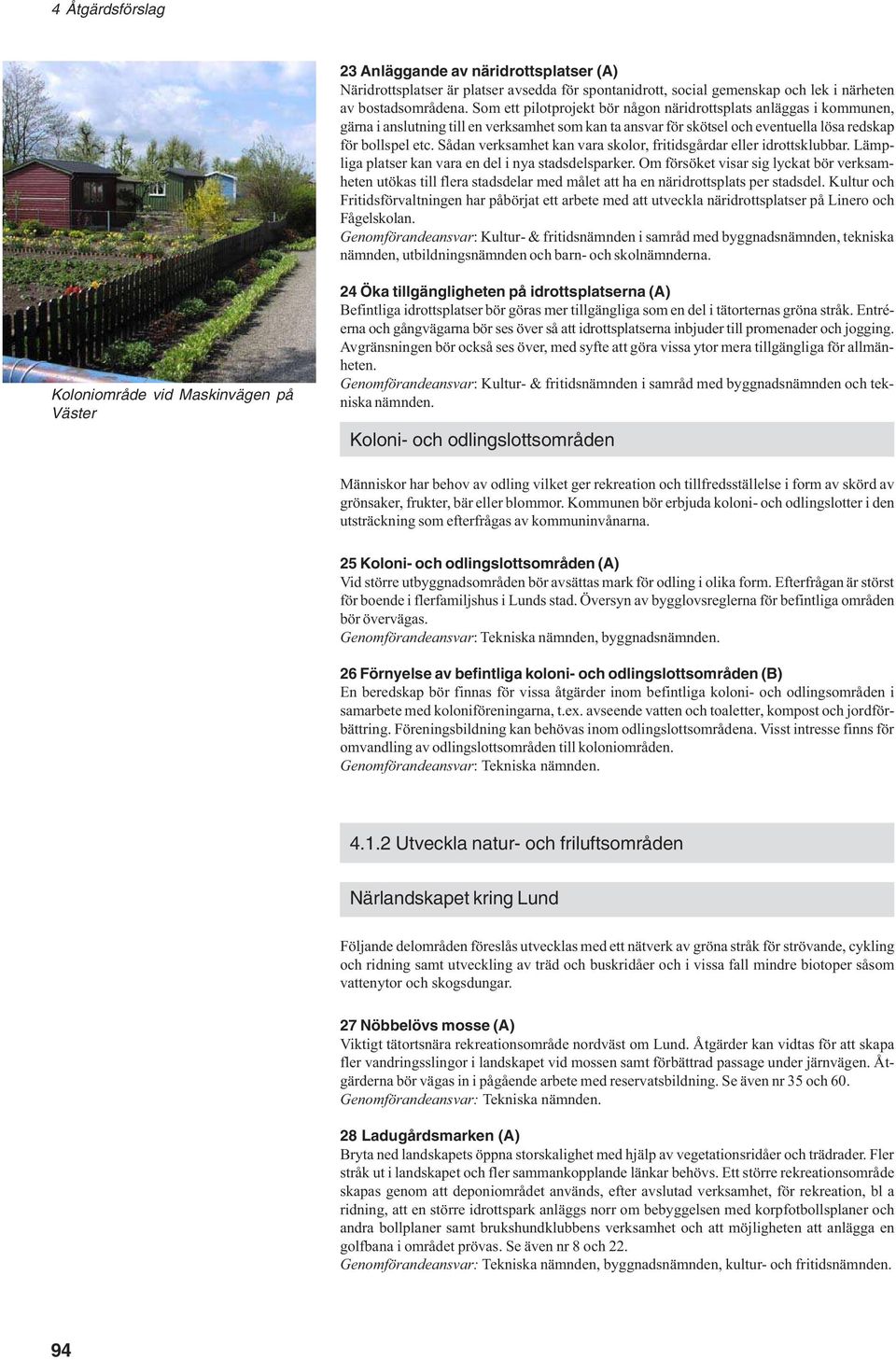 Sådan verksamhet kan vara skolor, fritidsgårdar eller idrottsklubbar. Lämpliga platser kan vara en del i nya stadsdelsparker.