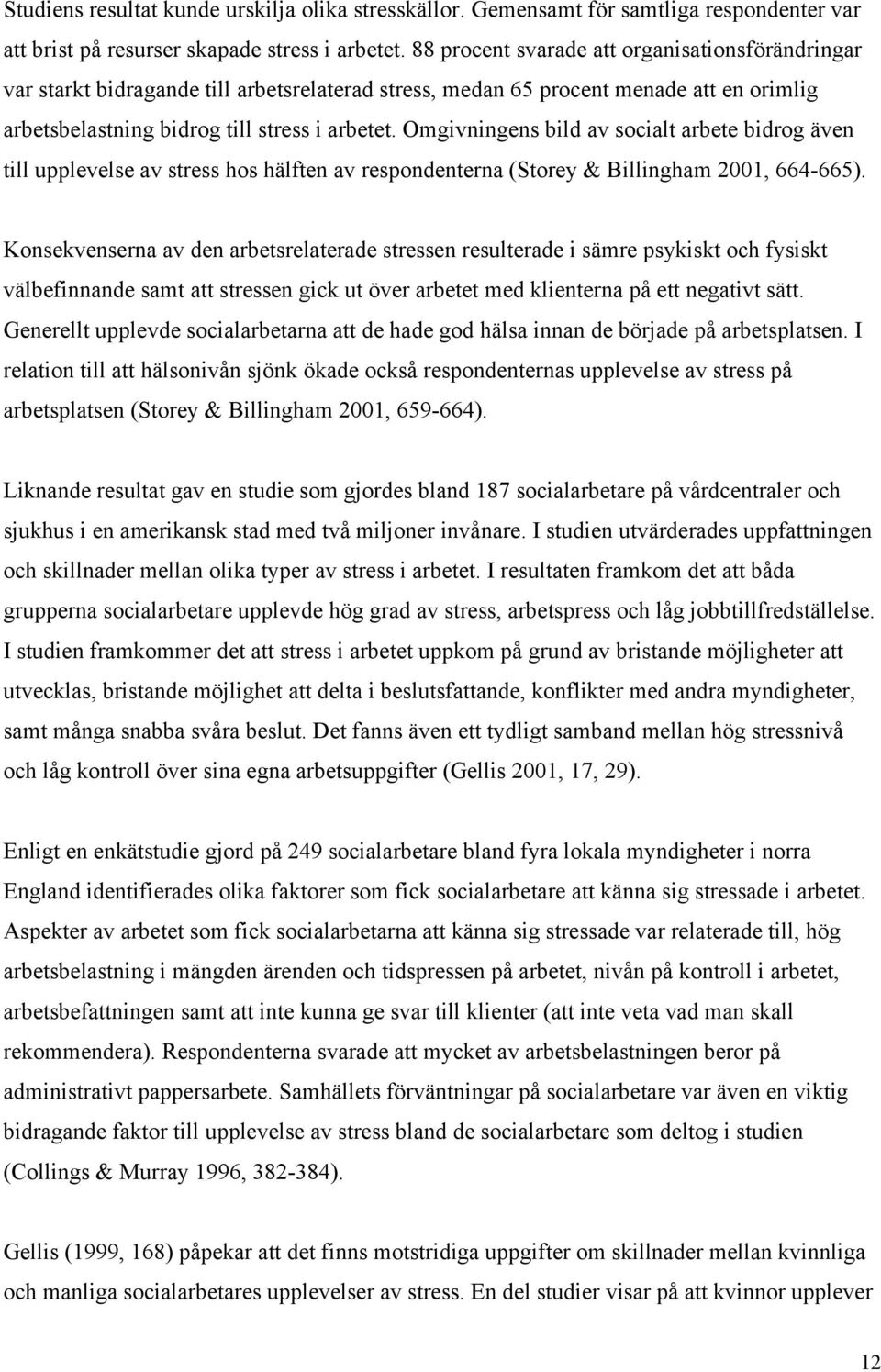 Omgivningens bild av socialt arbete bidrog även till upplevelse av stress hos hälften av respondenterna (Storey & Billingham 2001, 664-665).