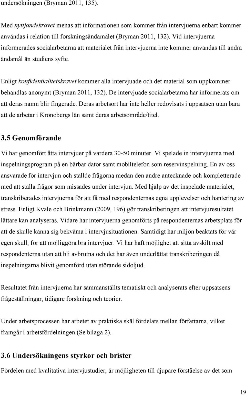 Enligt konfidentialitetskravet kommer alla intervjuade och det material som uppkommer behandlas anonymt (Bryman 2011, 132).