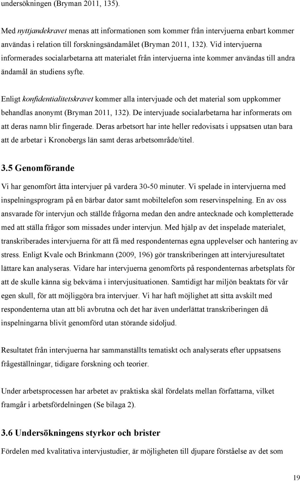 Enligt konfidentialitetskravet kommer alla intervjuade och det material som uppkommer behandlas anonymt (Bryman 2011, 132).